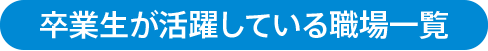 卒業生が活躍している職場一覧