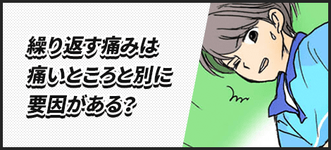 繰り返す痛みは痛いところとは他に原因がある？