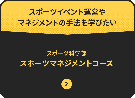 スポーツイベント運営や マネジメントの手法を学びたい 体育学部 健康・スポーツマネジメント学科 スポーツマネジメントコース