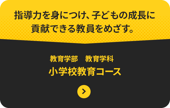 指導力を身につけ、子どもの成長に 貢献できる教員をめざす。教育学部　教育学科 小学校教育コース 