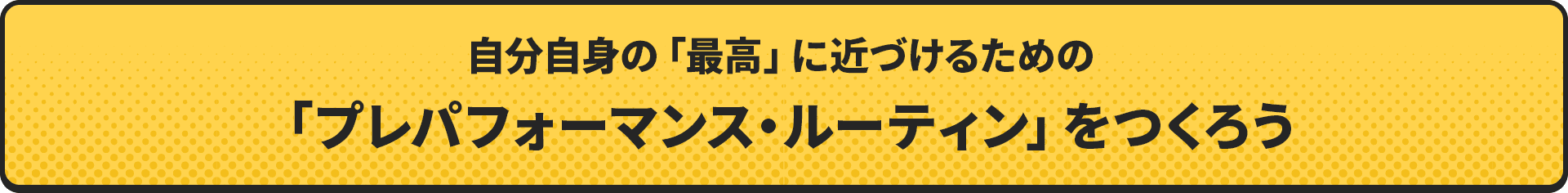 自分自身の「最高」に近づけるための「プレパフォーマンス・ルーティン」をつくろう