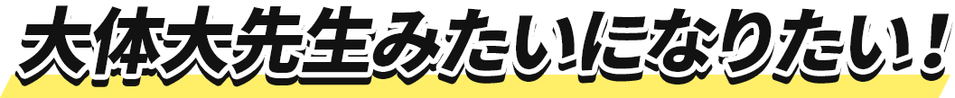 大体大先生みたいになりたい！