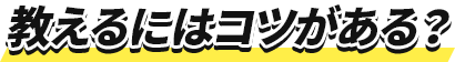 教えるにはコツがある？