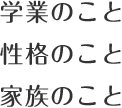 学業のこと・性格のこと・家族のこと