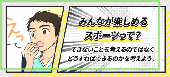 みんなが楽しめるスポーツって？